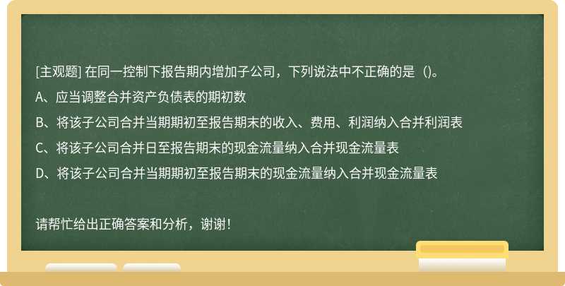 在同一控制下报告期内增加子公司，下列说法中不正确的是（)。