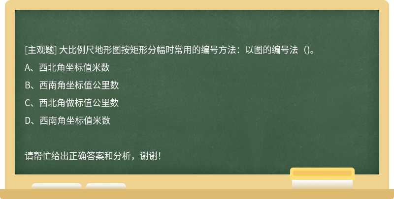 大比例尺地形图按矩形分幅时常用的编号方法：以图的编号法（)。