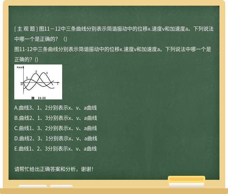 图11－12中三条曲线分别表示简谐振动中的位移x.速度v和加速度a。下列说法中哪一个是正确的？（)