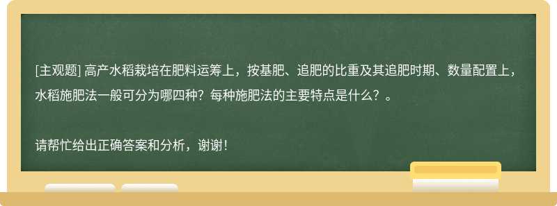 高产水稻栽培在肥料运筹上，按基肥、追肥的比重及其追肥时期、数量配置上，水稻施肥法一般可分为哪四种？每种施肥法的主要特点是什么？。