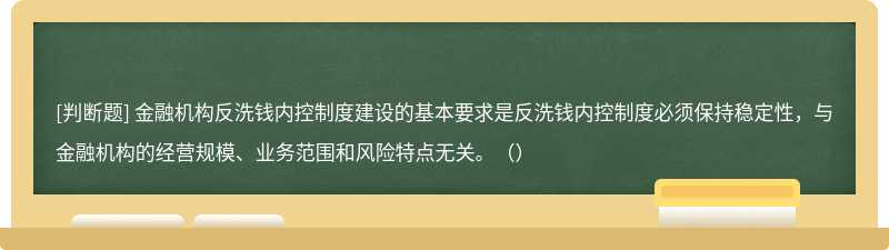 金融机构反洗钱内控制度建设的基本要求是反洗钱内控制度必须保持稳定性，与金融机构的经营规模、业务范围和风险特点无关。（）