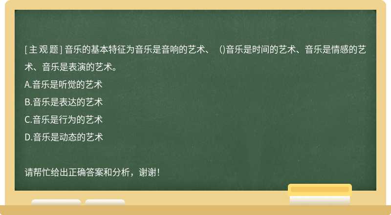 音乐的基本特征为音乐是音响的艺术、（)音乐是时间的艺术、音乐是情感的艺术、音乐是表演的艺术。