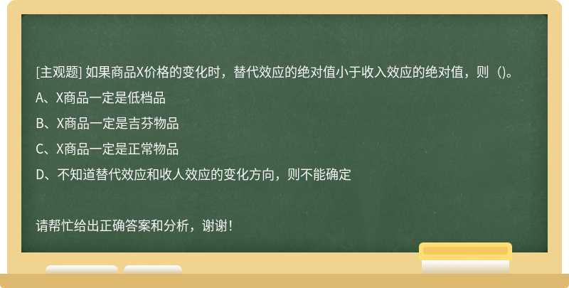 如果商品X价格的变化时，替代效应的绝对值小于收入效应的绝对值，则（)。