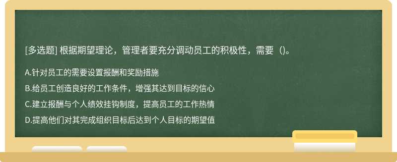 根据期望理论，管理者要充分调动员工的积极性，需要（)。