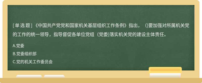 《中國共產(chǎn)黨黨和國家機(jī)關(guān)基層組織工作條例》指出，（)要加強(qiáng)對所屬機(jī)關(guān)黨的工作的統(tǒng)一領(lǐng)導(dǎo)，指導(dǎo)督促各單位黨組（黨委)落實(shí)機(jī)關(guān)黨的建設(shè)主體責(zé)任。