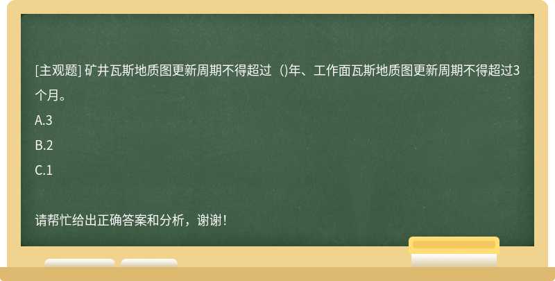 矿井瓦斯地质图更新周期不得超过（)年、工作面瓦斯地质图更新周期不得超过3个月。