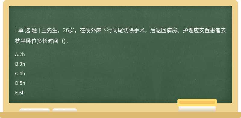 王先生，26岁，在硬外麻下行阑尾切除手术，后返回病房。护理应安置患者去枕平卧位多长时间（)。