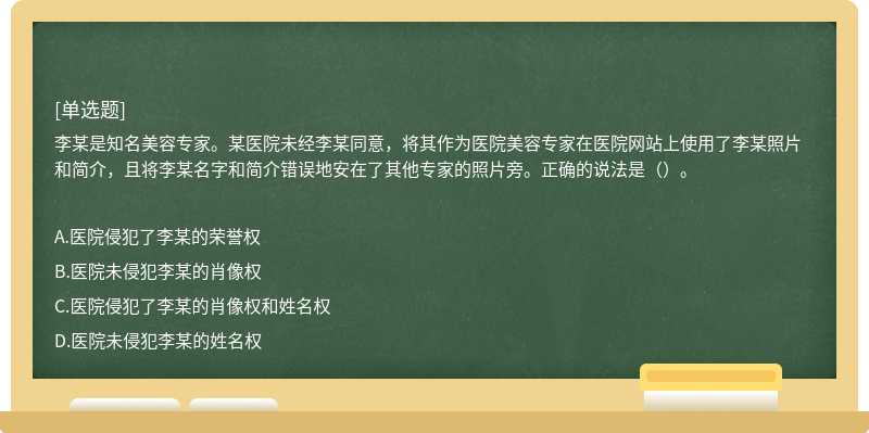 李某是知名美容专家。某医院未经李某同意，将其作为医院美容专家在医院网站上使用了李某照片和简介，且将李某名字和简介错误地安在了其他专家的照片旁。正确的说法是（）。