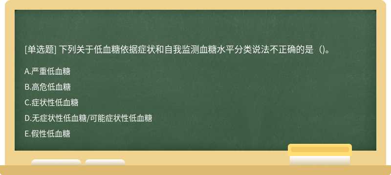 下列关于低血糖依据症状和自我监测血糖水平分类说法不正确的是（)。