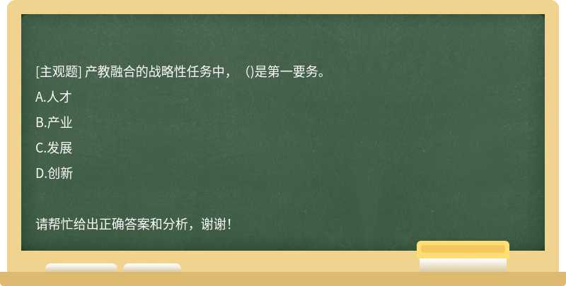 產(chǎn)教融合的戰(zhàn)略性任務(wù)中，()是第一要務(wù)。