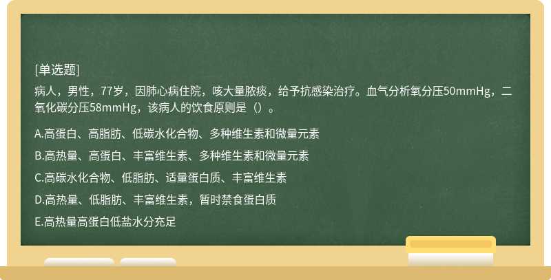 病人，男性，77岁，因肺心病住院，咳大量脓痰，给予抗感染治疗。血气分析氧分压50mmHg，二氧化碳分压58mmHg，该病人的饮食原则是（）。