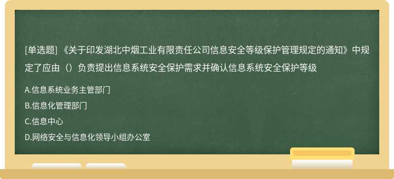 《关于印发湖北中烟工业有限责任公司信息安全等级保护管理规定的通知》中规定了应由（）负责提出信息系统安全保护需求并确认信息系统安全保护等级