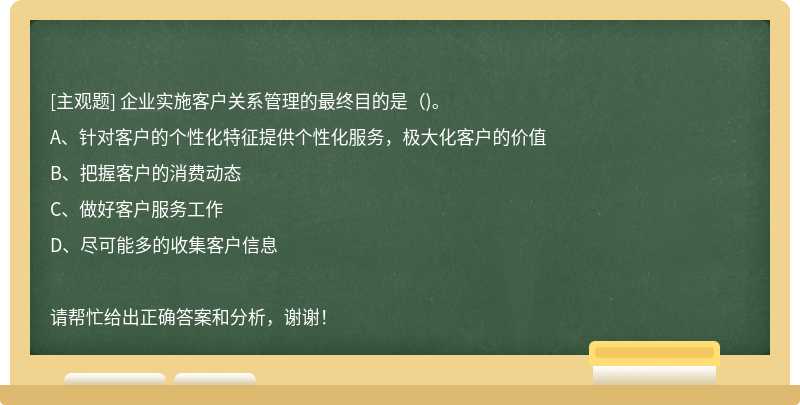 企业实施客户关系管理的最终目的是()。