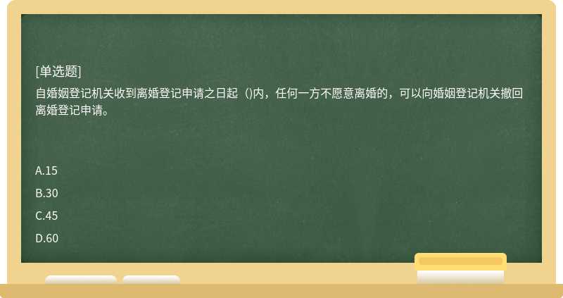 自婚姻登记机关收到离婚登记申请之日起（)内，任何一方不愿意离婚的，可以向婚姻登记机关撤回离婚登记申请。