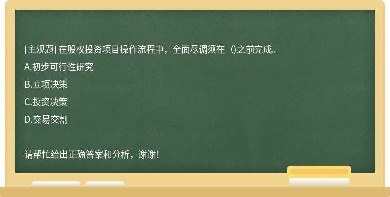 在股权投资项目操作流程中，全面尽调须在()之前完成。