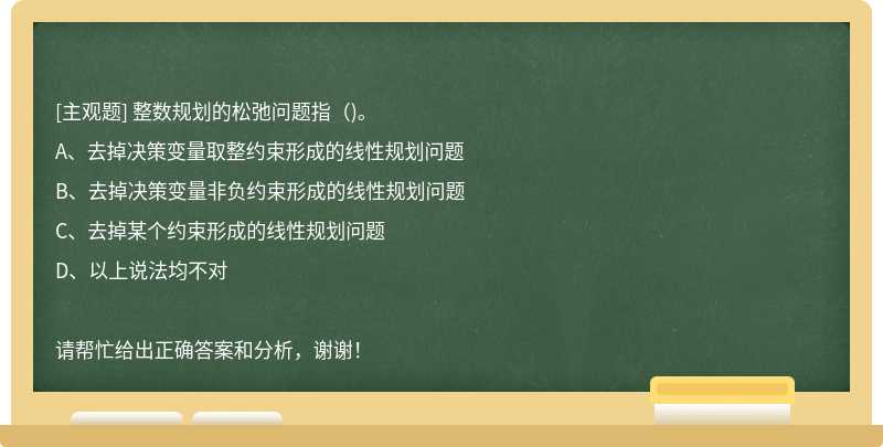 整数规划的松弛问题指()。