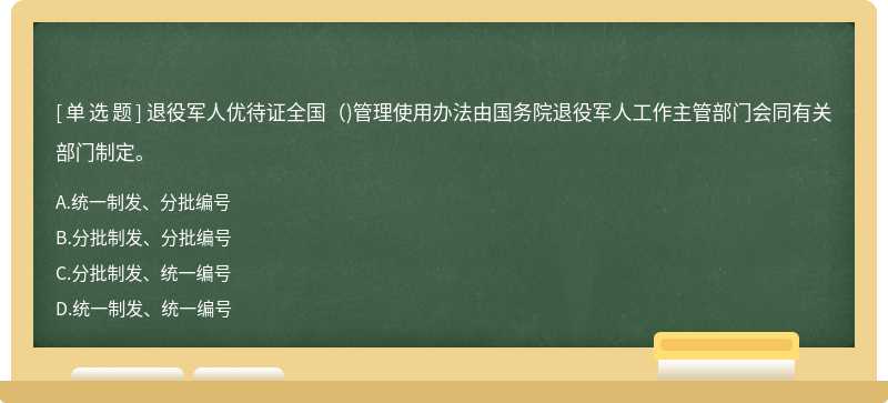 退役军人优待证全国()管理使用办法由国务院退役军人工作主管部门会同有关部门制定。