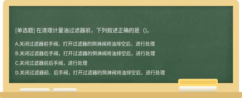 在清理计量油过滤器前，下列叙述正确的是()。