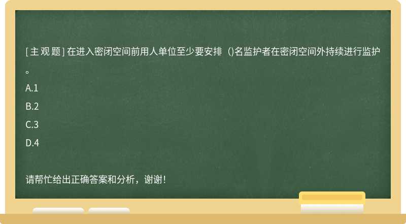 在进入密闭空间前用人单位至少要安排()名监护者在密闭空间外持续进行监护。