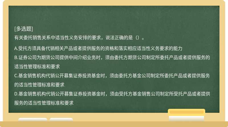 有关委托销售关系中适当性义务安排的要求，说法正确的是（）。