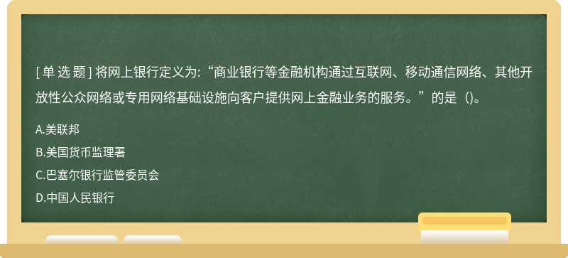 将网上银行定义为:“商业银行等金融机构通过互联网、移动通信网络、其他开放性公众网络或专用网络基础设施向客户提供网上金融业务的服务。”的是（)。