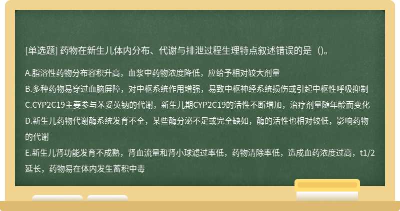 药物在新生儿体内分布、代谢与排泄过程生理特点叙述错误的是()。