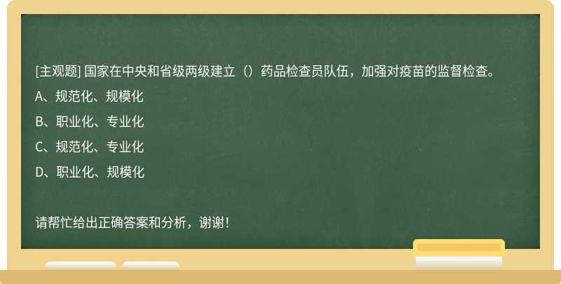 国家在中央和省级两级建立（ ）药品检查员队伍，加强对疫苗的监督检查。