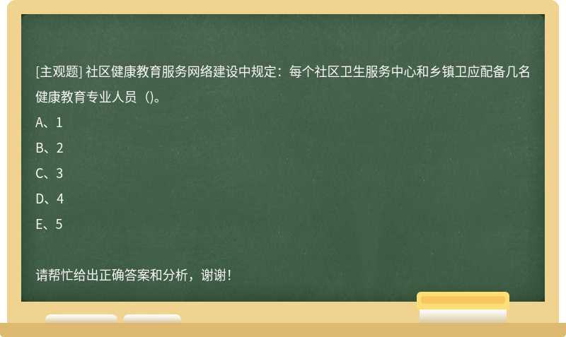 社区健康教育服务网络建设中规定：每个社区卫生服务中心和乡镇卫应配备几名健康教育专业人员()。