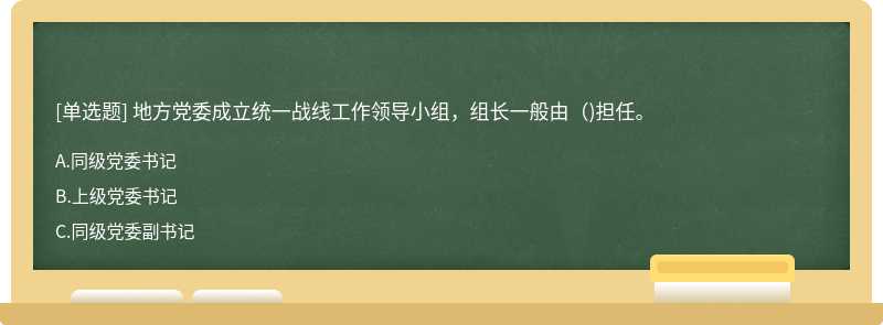 地方党委成立统一战线工作领导小组，组长一般由()担任。