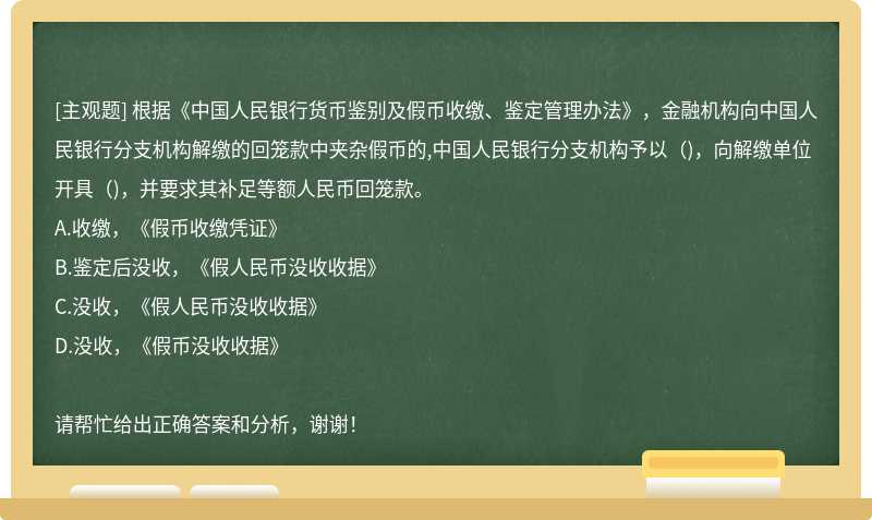 根据《中国人民银行货币鉴别及假币收缴、鉴定管理办法》，金融机构向中国人民银行分支机构解缴的回笼款中夹杂假币的,中国人民银行分支机构予以()，向解缴单位开具()，并要求其补足等额人民币回笼款。