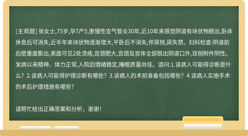 张女士,75岁,孕7产5,患慢性支气管炎30年,近10年来感觉阴道有块状物脱出,卧床休息后可消失,近半