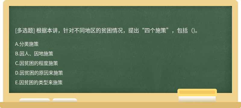 根据本讲，针对不同地区的贫困情况，提出“四个施策”，包括()。