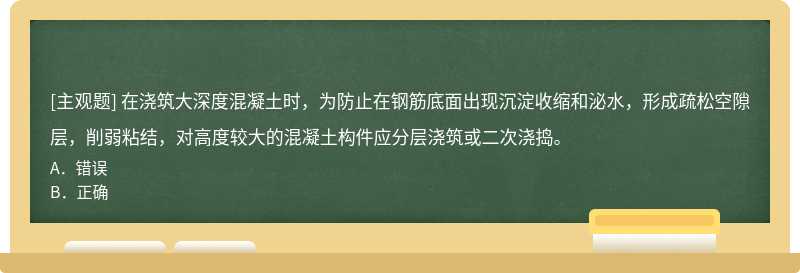 在浇筑大深度混凝土时，为防止在钢筋底面出现沉淀收缩和泌水，形成疏松空隙层，削弱粘结，对高度较大的混凝土构件应分层浇筑或二次浇捣。