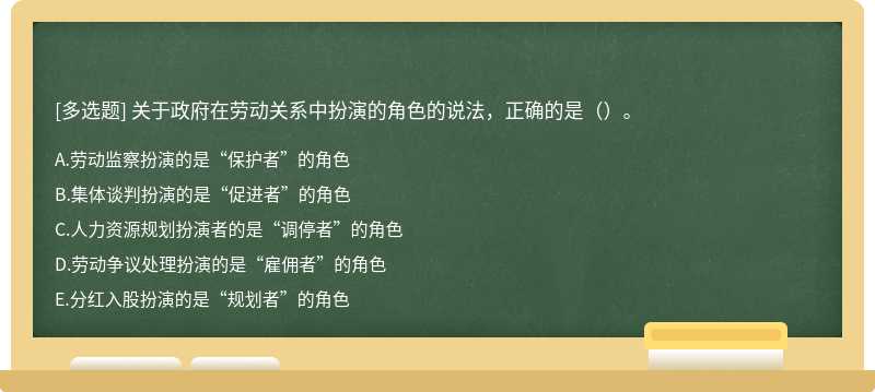 关于政府在劳动关系中扮演的角色的说法，正确的是（）。