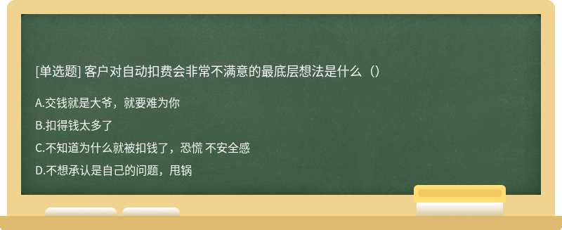 客户对自动扣费会非常不满意的最底层想法是什么（）