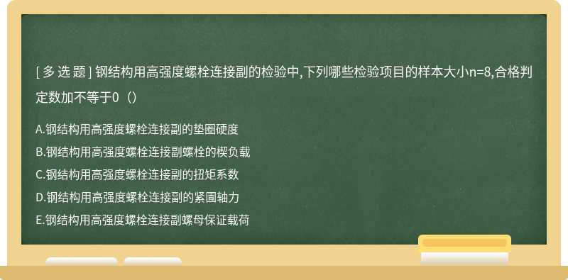 钢结构用高强度螺栓连接副的检验中,下列哪些检验项目的样本大小n=8,合格判定数加不等于0（）