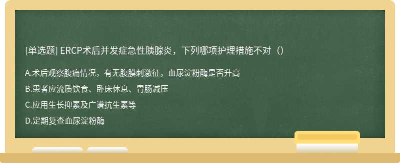 ERCP术后并发症急性胰腺炎，下列哪项护理措施不对（）