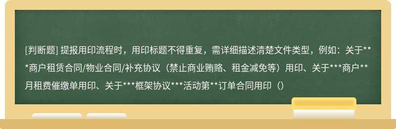 提报用印流程时，用印标题不得重复，需详细描述清楚文件类型，例如：关于***商户租赁合同/物业合同/补充协议（禁止商业贿赂、租金减免等）用印、关于***商户**月租费催缴单用印、关于***框架协议***活动第**订单合同用印（）