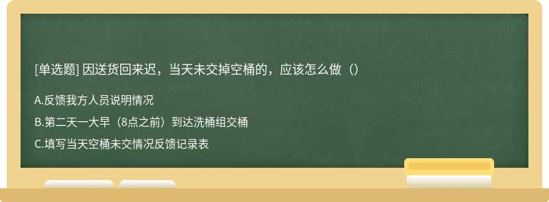 因送货回来迟，当天未交掉空桶的，应该怎么做（）