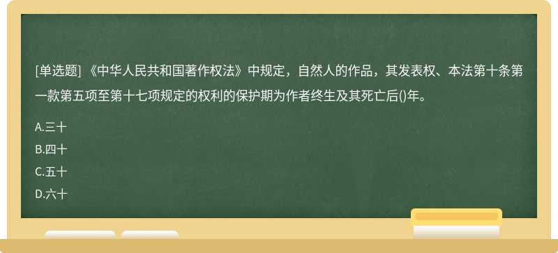 《中华人民共和国著作权法》中规定，自然人的作品，其发表权、本法第十条第一款第五项至第十七项规定的权利的保护期为作者终生及其死亡后()年。