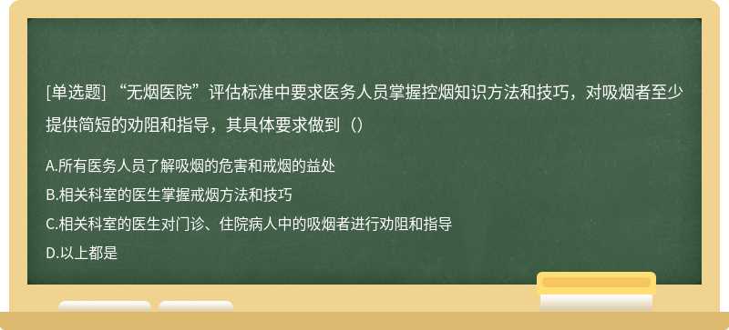 “无烟医院”评估标准中要求医务人员掌握控烟知识方法和技巧，对吸烟者至少提供简短的劝阻和指导，其具体要求做到（）