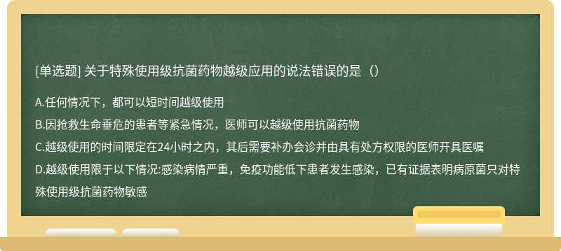 关于特殊使用级抗菌药物越级应用的说法错误的是（）