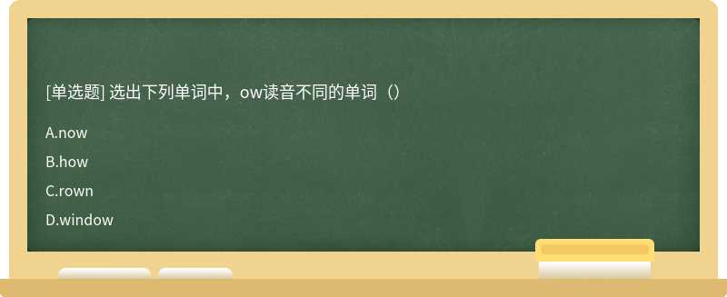 选出下列单词中，ow读音不同的单词（）