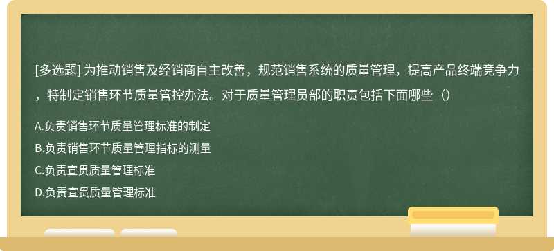 为推动销售及经销商自主改善，规范销售系统的质量管理，提高产品终端竞争力，特制定销售环节质量管控办法。对于质量管理员部的职责包括下面哪些（）