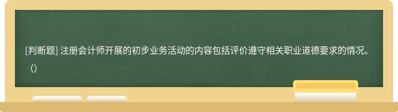 注冊(cè)會(huì)計(jì)師開(kāi)展的初步業(yè)務(wù)活動(dòng)的內(nèi)容包括評(píng)價(jià)遵守相關(guān)職業(yè)道德要求的情況。（）