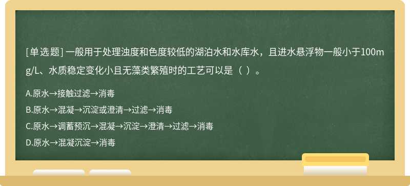 一般用于处理浊度和色度较低的湖泊水和水库水，且进水悬浮物一般小于100mg/L、水质稳定变化小且无藻类繁殖时的工艺可以是（  ）。