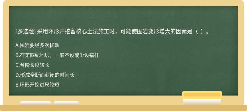 采用环形开挖留核心土法施工时，可能使围岩变形增大的因素是（  ）。