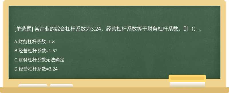 某企业的综合杠杆系数为3.24，经营杠杆系数等于财务杠杆系数，则（）。