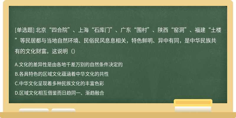 北京“四合院”、上海“石库门”、广东“围村”、陕西“窑洞”、福建“土楼”等民居都与当地自然环境、民俗民风息息相关，特色鲜明、异中有同，是中华民族共有的文化财富。这说明（）