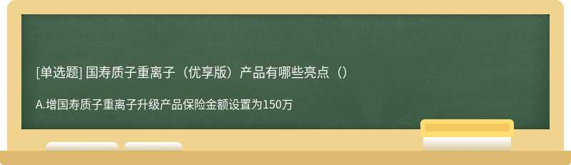 国寿质子重离子（优享版）产品有哪些亮点（）